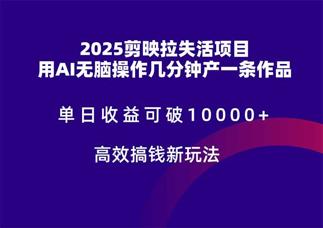 （第17253期）-2025剪映拉失活项目，单日收益可破10000+，用AI无脑制作作品，高效搞…
