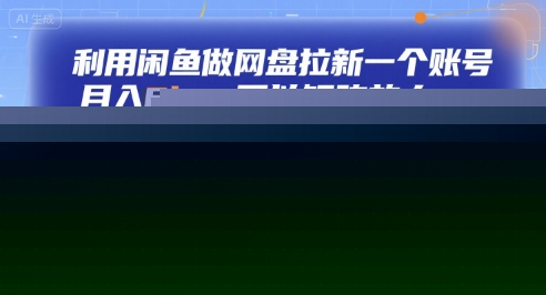 利用闲鱼做网盘拉新一个账号，月入6k+，可以矩阵放大