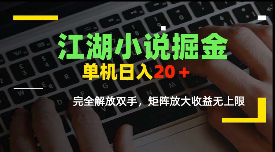 江湖小说掘金，单机日入20＋，完全解放双手，矩阵放大收益无上限