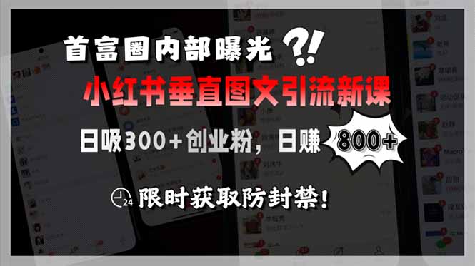 首富圈内部曝光小红书垂直图文引流新课，日吸300+创业粉，日赚800+，限时获取防封禁