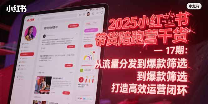 2025小红书带货陪跑营干货-17期：从流量分发到爆款筛选 打造高效运营闭环