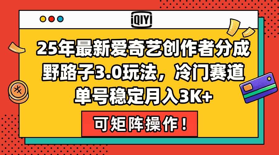 25年最新爱奇艺创作者分成野路子3.0玩法，冷门赛道，单号稳定月入3K+，可矩阵操作！