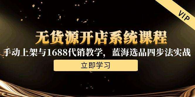 无货源开店系统课程，手动上架与1688代销教学，蓝海选品四步法实战