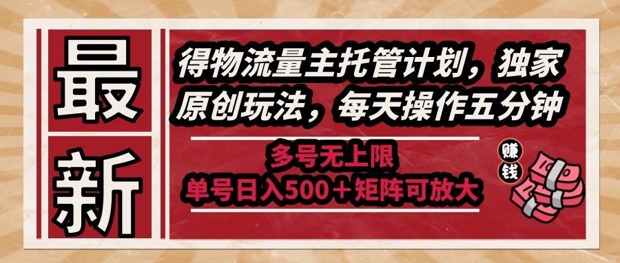 最新得物流量主托管计划，独家原创玩法，每天操作五分钟，多号无上限