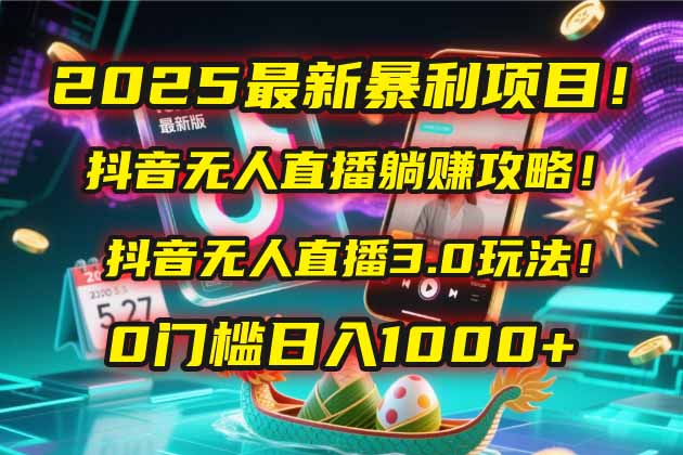 2025最新暴利项目！抖音无人直播躺赚攻略！抖音无人直播3.0玩法！