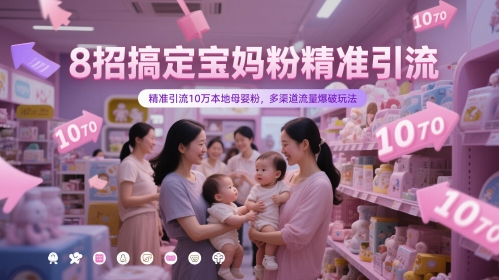 （第17243期）-8招搞定宝妈粉精准引流，精准引流10万本地母婴粉，多渠道流量爆破玩法