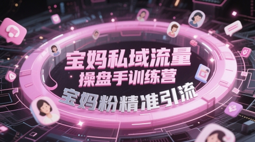 （第17237期）-宝妈私域流量操盘手训练营，宝妈粉精准引流