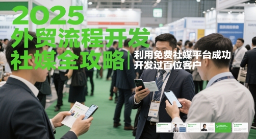 （第17293期）-2025外贸流程开发社媒全攻略，利用免费社媒平台成功开发过百位客户
