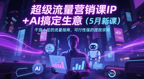 （第17228期）-超级流量营销课IP+AI搞定生意（5月新课）干货十足的流量指南，可行性强的提效攻略