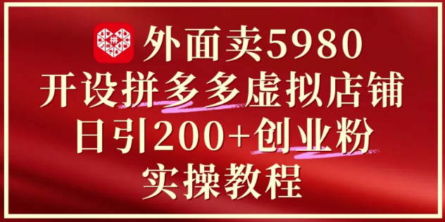 （第17233期）-外面卖5980开设拼多多虚拟店铺：单日引流200+创业付费粉实战教程