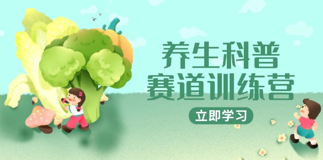 （第17309期）-养生科普赛道训练营，AI矩阵+爆款标题+插画教学，2月3万粉接广1800/条