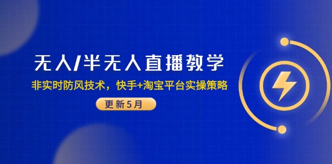 （第17272期）-无人/半无人直播教学：非实时防风技术，快手+淘宝平台实操策略（更新5月）